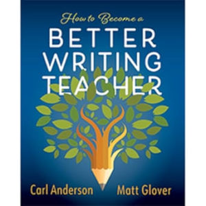Cover image of the book How to Become a Better Writing Teacher by Carl Anderson and Matt Glover